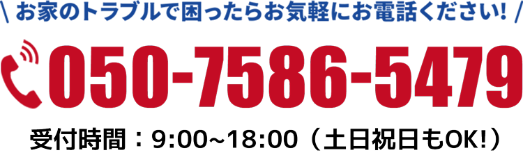 お家のトラブルで困ったらお気軽にお電話ください！050-7586-5479 受付時間10時～18時（土日も営業）